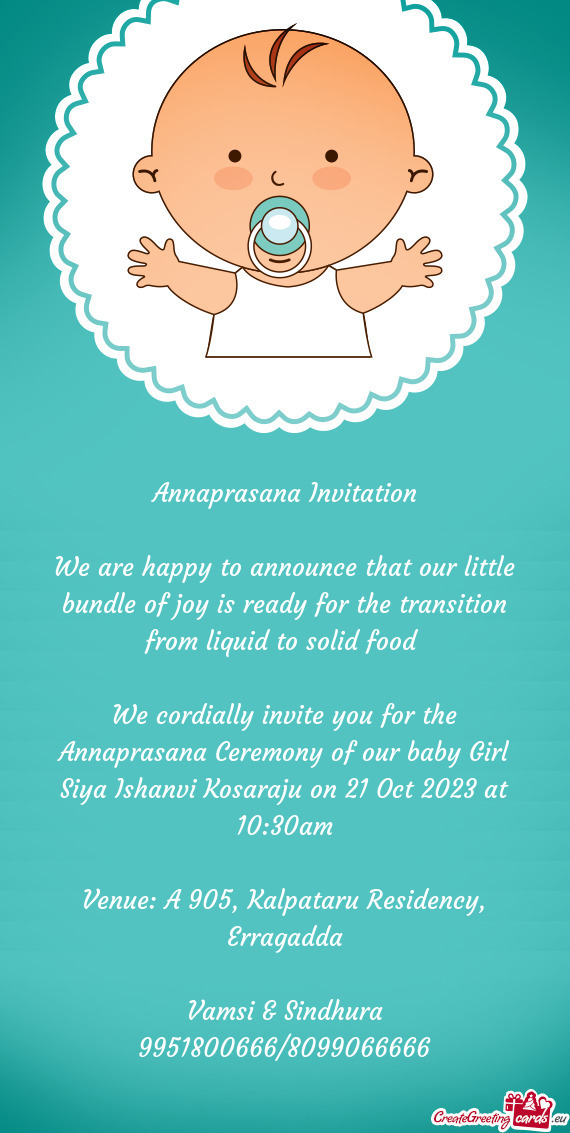 We cordially invite you for the Annaprasana Ceremony of our baby Girl Siya Ishanvi Kosaraju on 21 Oc