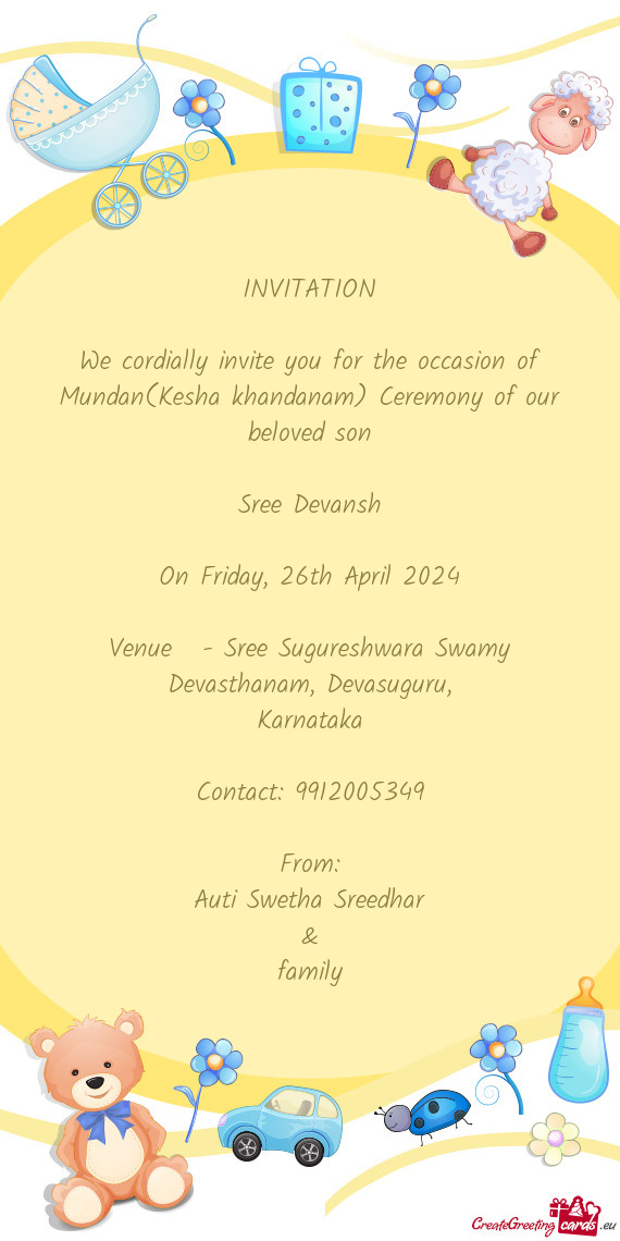 We cordially invite you for the occasion of Mundan(Kesha khandanam) Ceremony of our beloved son
