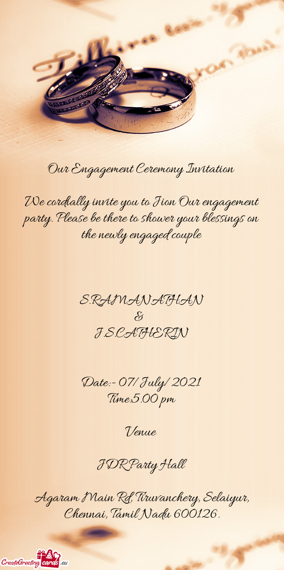 We cordially invite you to Jion Our engagement party. Please be there to shower your blessings on th