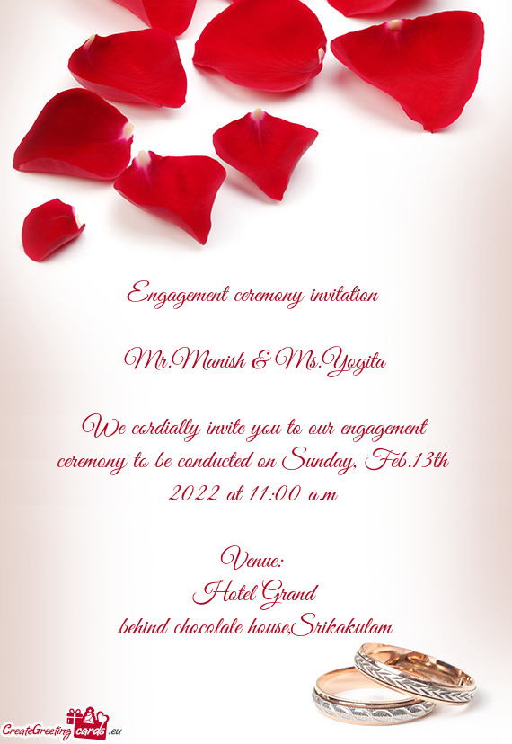 We cordially invite you to our engagement ceremony to be conducted on Sunday, Feb.13th 2022 at 11:0