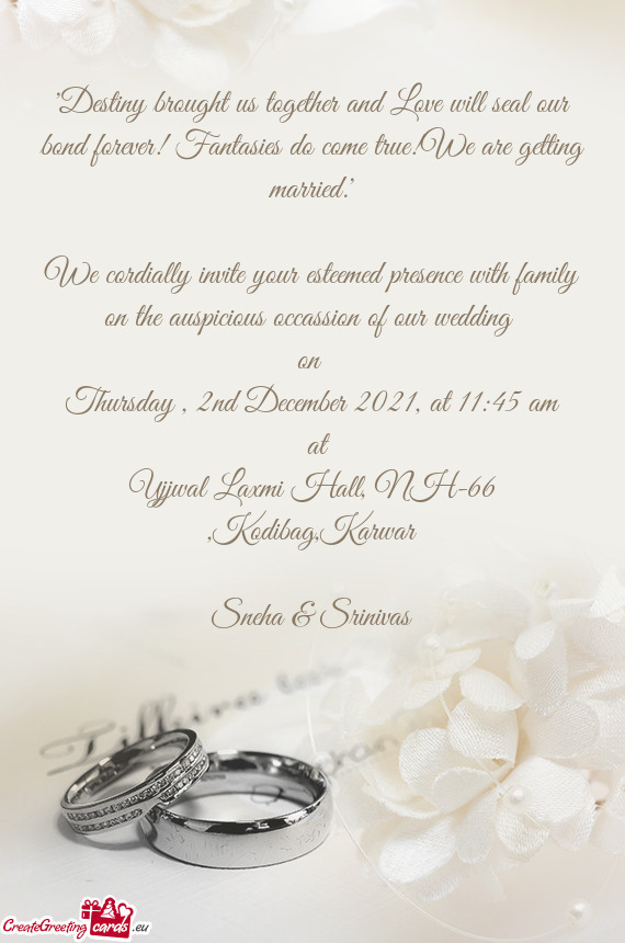 We cordially invite your esteemed presence with family on the auspicious occassion of our wedding