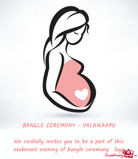 We cordially invites you to be a part of this exuberant evening of bangle ceremony Jaya