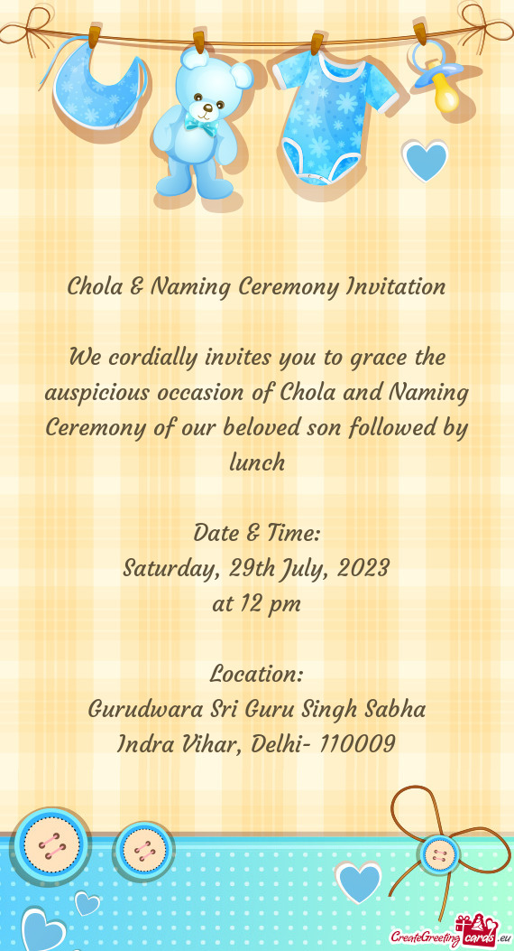We cordially invites you to grace the auspicious occasion of Chola and Naming Ceremony of our belove