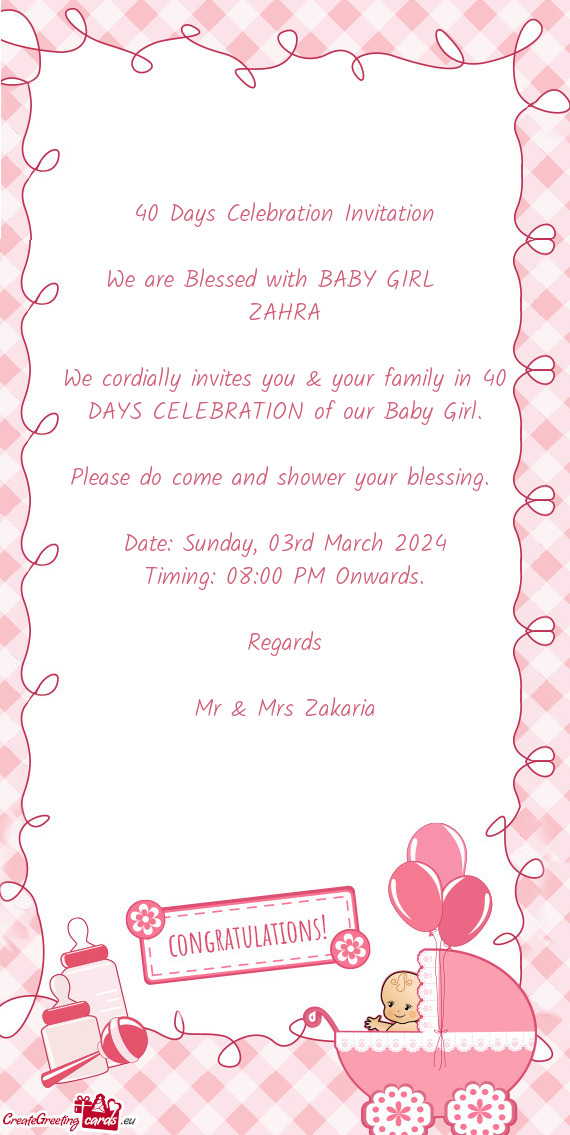 We cordially invites you & your family in 40 DAYS CELEBRATION of our Baby Girl