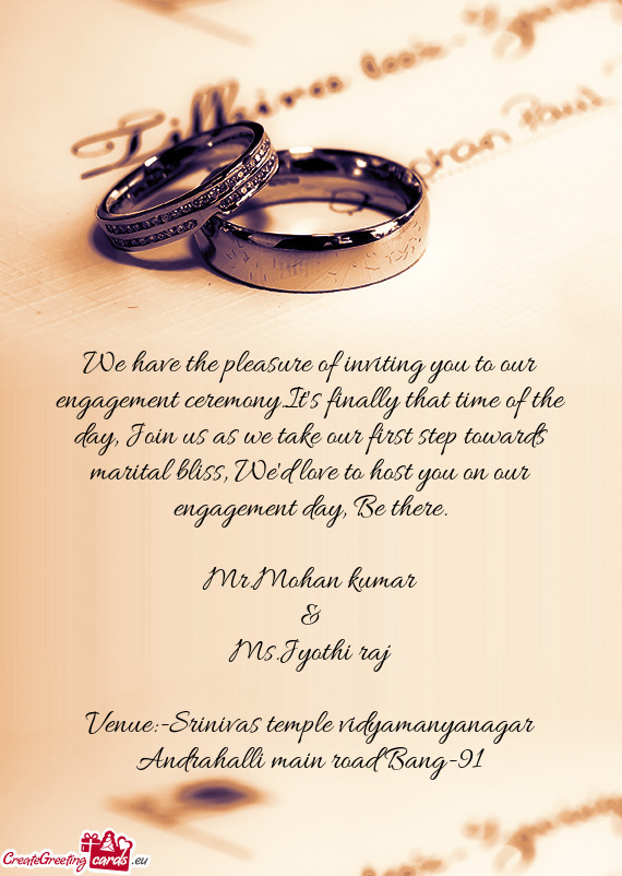 We have the pleasure of inviting you to our engagement ceremony.It