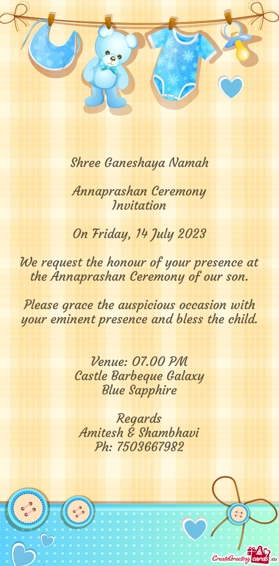 We request the honour of your presence at the Annaprashan Ceremony of our son