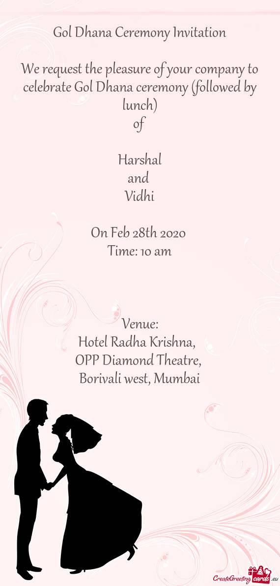 We request the pleasure of your company to celebrate Gol Dhana ceremony (followed by lunch)