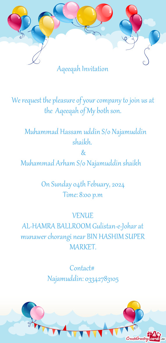 We request the pleasure of your company to join us at the Aqeeqah of My both son