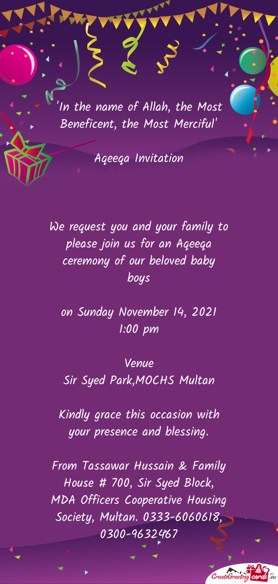 We request you and your family to please join us for an Aqeeqa ceremony of our beloved baby boys