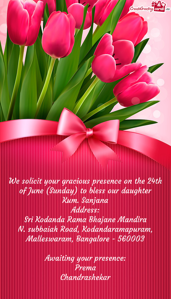 We solicit your gracious presence on the 24th of June (Sunday) to bless our daughter