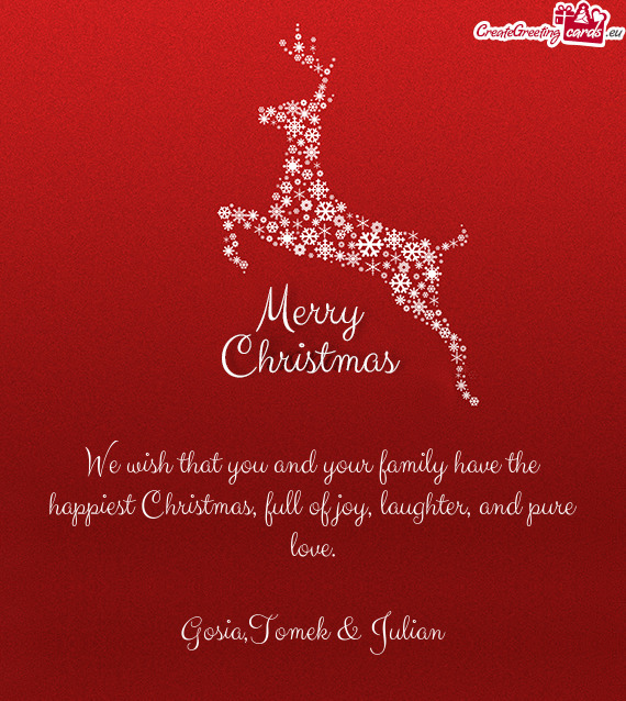 We wish that you and your family have the happiest Christmas, full of joy, laughter, and pure love