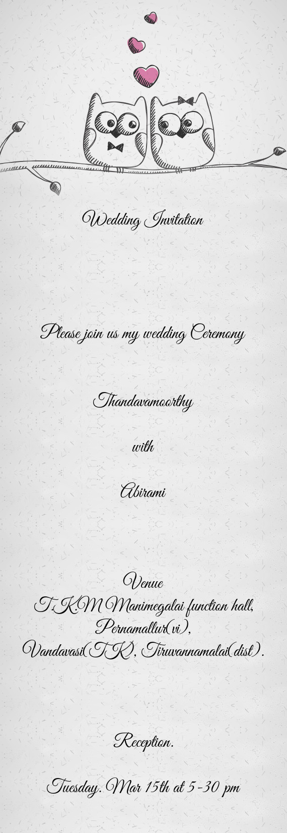 Wedding Invitation
 
 
 
 
 Please join us my wedding Ceremony
 
 
 Thandavamoorthy
 
 with
 
 Abira