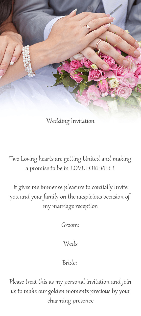 Wedding Invitation
 
 
 
 Two Loving hearts are getting United and making a promise to be in LOVE FO