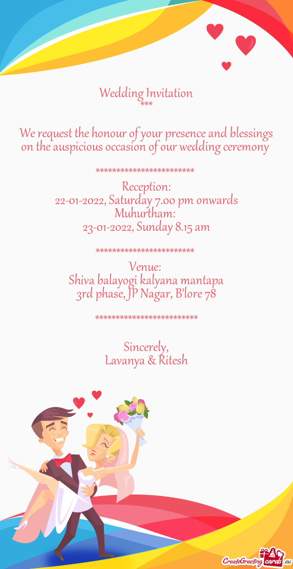 Wedding Invitation
 ***
 
 We request the honour of your presence and blessings
 on the auspicious o