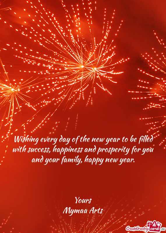 Wishing every day of the new year to be filled with success, happiness and prosperity for you and yo