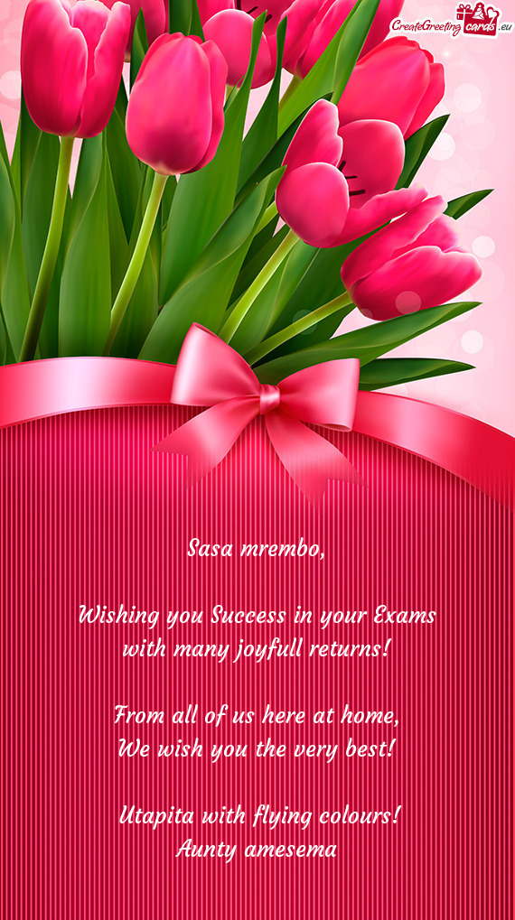 Wishing you Success in your Exams
 with many joyfull returns!
 
 From all of us here at home