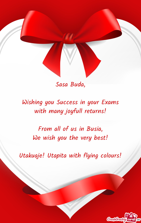 Wishing you Success in your Exams
 with many joyfull returns!
 
 From all of us in Busia