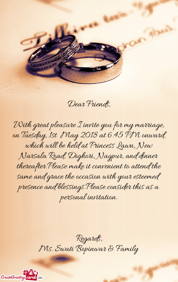 With great pleasure I invite you for my marriage, on Tuesday, 1st May 2018 at 6.45 PM onward, which