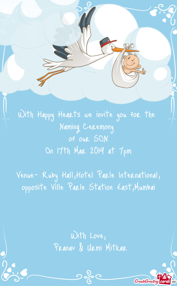 With Happy Hearts we invite you for the 
 Naming Ceremony 
 of our SON
 On 17th Mar 2019 at 7pm
 
 V