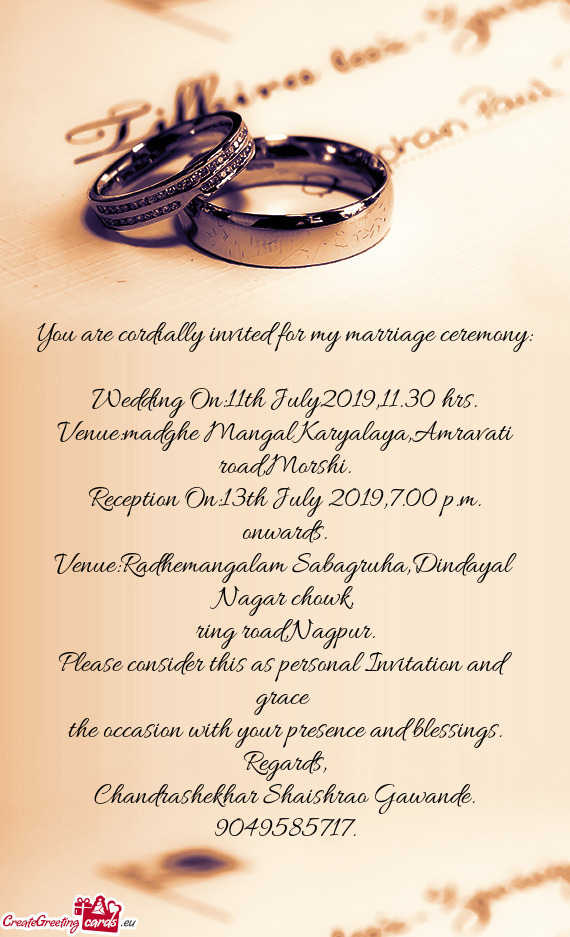You are cordially invited for my marriage ceremony: