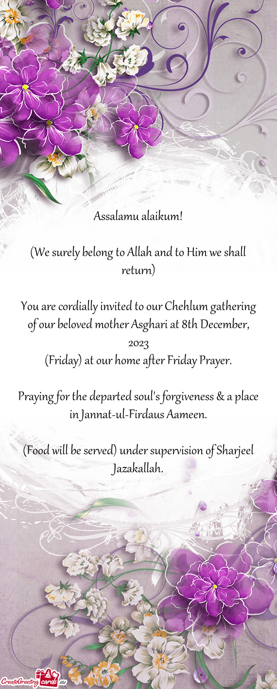 You are cordially invited to our Chehlum gathering of our beloved mother Asghari at 8th December, 20