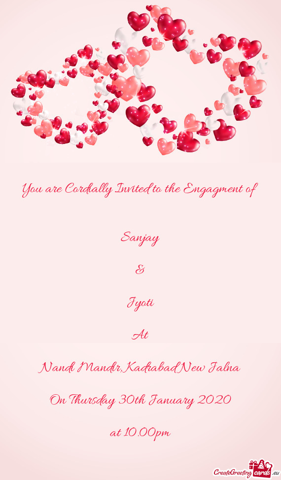 You are Cordially Invited to the Engagment of
 
 
 Sanjay
 
 &
 
 Jyoti
 
 At
 
 Nandi Mandir