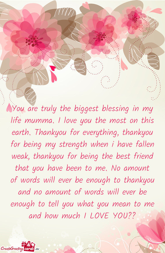You are truly the biggest blessing in my life mumma. I love you the most on this earth. Thankyou for