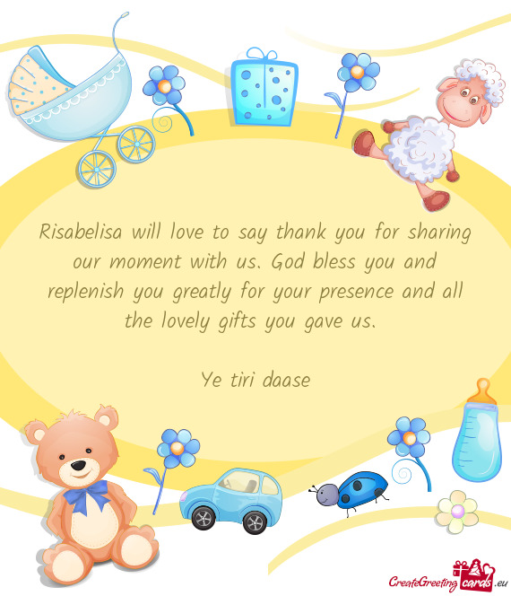 Risabelisa will love to say thank you for sharing our moment with us. God  bless you and replenish yo - Free cards