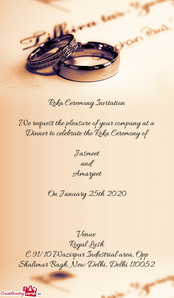 A Ceremony of 
 
 Jasmeet
 and 
 Amarjeet
 
 On January 25th 2020
 
 
 
 Venue 
 Royal Lush
 C 91/10