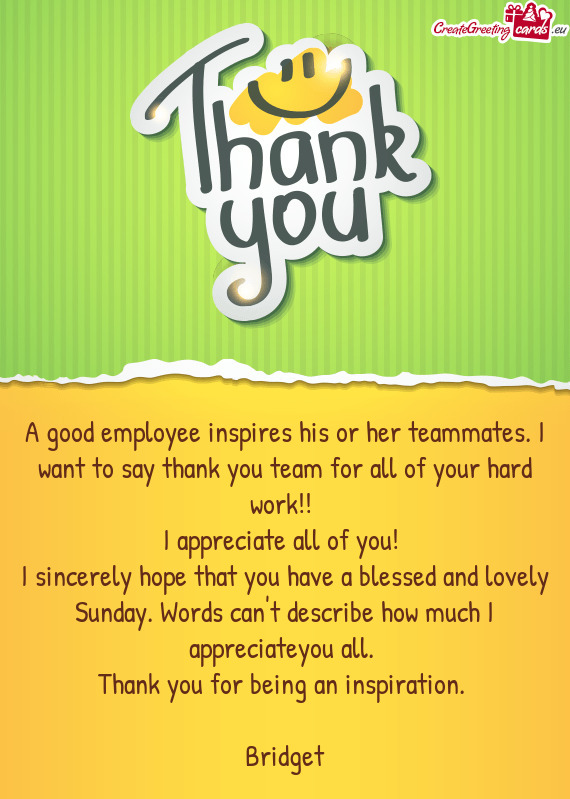 A good employee inspires his or her teammates. I want to say thank you team for all of your hard wor