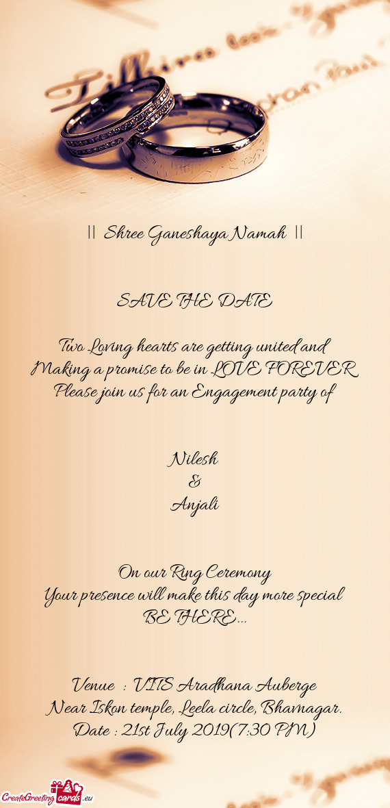 A promise to be in LOVE FOREVER
 Please join us for an Engagement party of
 
 
 Nilesh
 & 
 Anjali