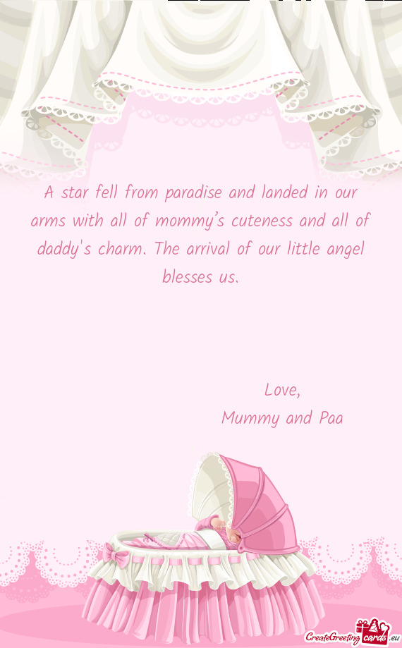 A star fell from paradise and landed in our arms with all of mommy’s cuteness and all of daddy`s c