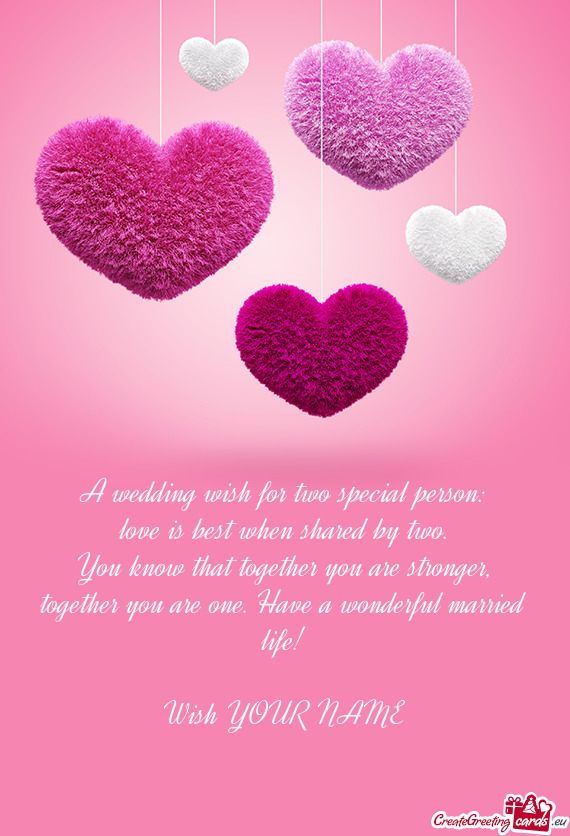 A wedding wish for two special person:  love is best when