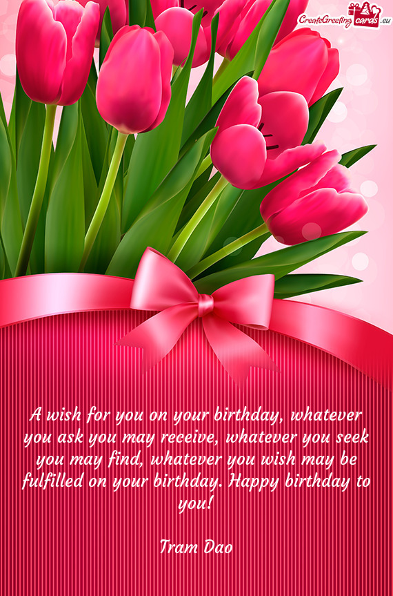 A wish for you on your birthday, whatever you ask you may receive, whatever you seek you may find, w