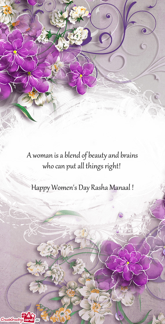 A woman is a blend of beauty and brains
 who can put all things right! 
 
 Happy Women's Day Rasha M