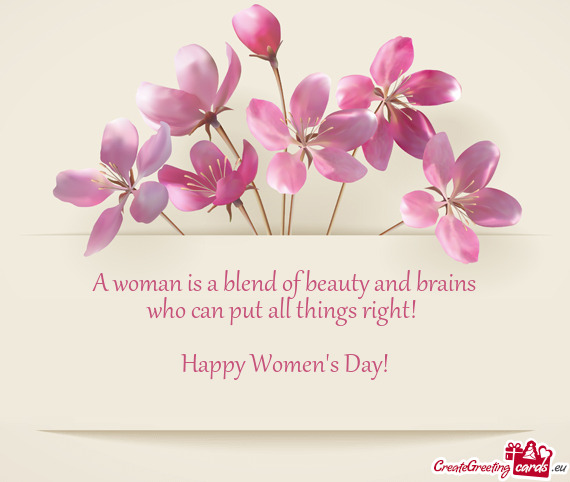 A woman is a blend of beauty and brains
 who can put all things right! 
 
 Happy Women
