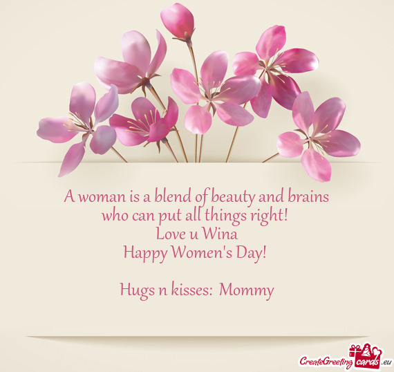 A woman is a blend of beauty and brains
 who can put all things right! 
 Love u Wina
 Happy Women