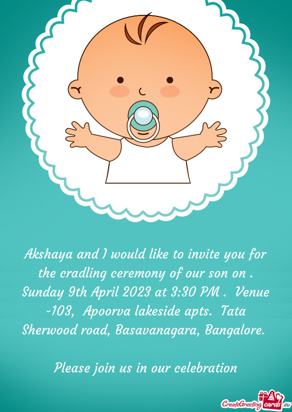 Akshaya and I would like to invite you for the cradling ceremony of our son on . Sunday 9th April 20