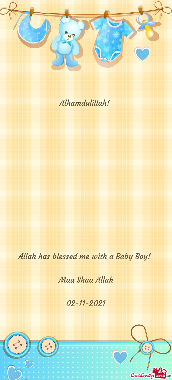 Alhamdulillah! 
 
 
 
 
 
 
 
 
 
 
 
 
 Allah has blessed me with a Baby Boy! 
 
 Maa Shaa Allah