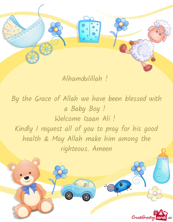 Alhamdulillah ! 
 
 By the Grace of Allah we have been blessed with a Baby Boy ! 
 Welcome Izaan Ali