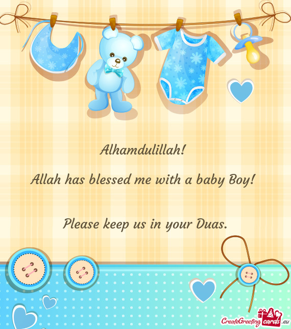 Alhamdulillah! 
 
 Allah has blessed me with a baby Boy! 
 
 
 Please keep us in your Duas