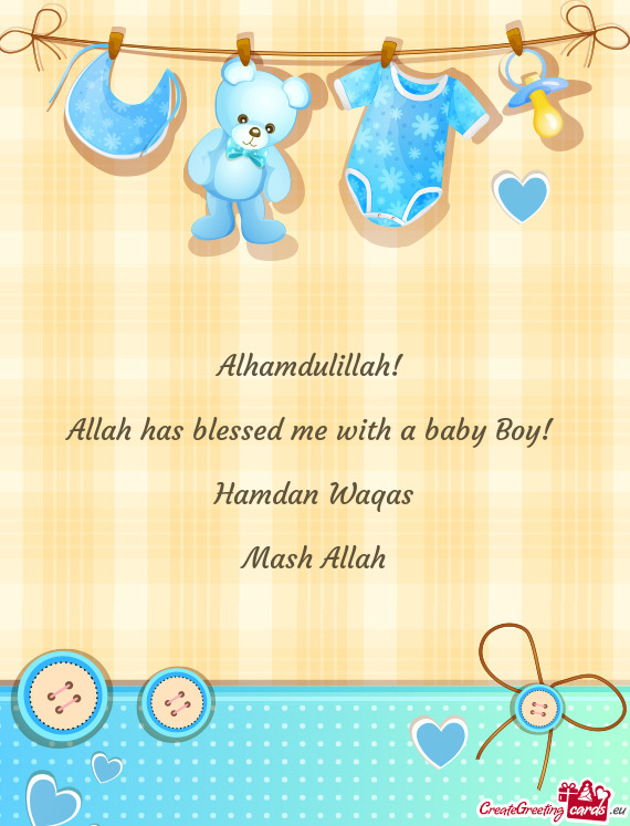 Alhamdulillah! 
 
 Allah has blessed me with a baby Boy! 
 
 Hamdan Waqas
 
 Mash Allah