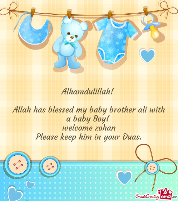 Alhamdulillah! 
 
 Allah has blessed my baby brother ali with a baby Boy! 
 welcome zohan
 Please ke
