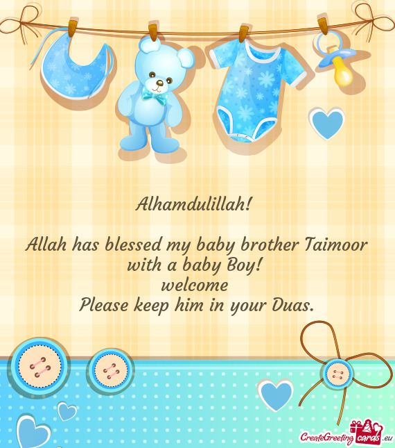 Alhamdulillah! 
 
 Allah has blessed my baby brother Taimoor with a baby Boy! 
 welcome 
 Please kee