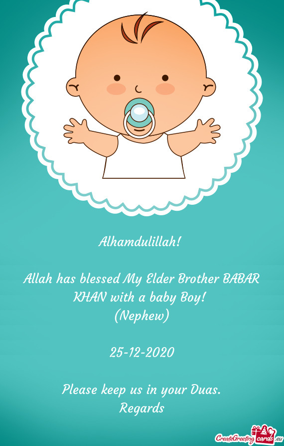 Alhamdulillah! 
 
 Allah has blessed My Elder Brother BABAR KHAN with a baby Boy! 
 (Nephew)
 
 25-1
