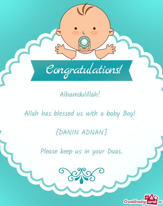 Alhamdulillah! 
 
 Allah has blessed us with a baby Boy! 
 
 {DANIN ADNAN}
 
 Please keep us in your