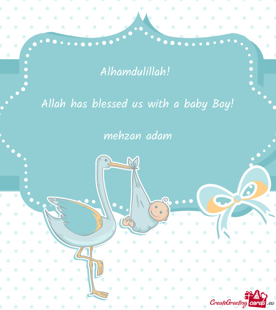 Alhamdulillah! 
 
 Allah has blessed us with a baby Boy!
 
 mehzan adam