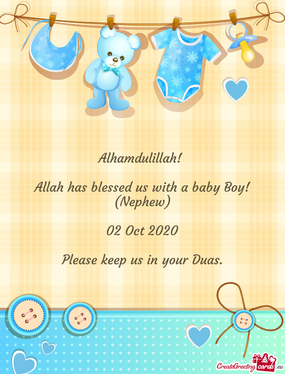 Alhamdulillah! 
 
 Allah has blessed us with a baby Boy! (Nephew)
 
 02 Oct 2020
 
 Please keep us i