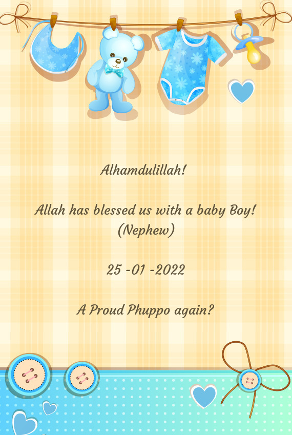 Alhamdulillah! 
 
 Allah has blessed us with a baby Boy! (Nephew)
 
 25 -01 -2022
 
 A Proud Phuppo