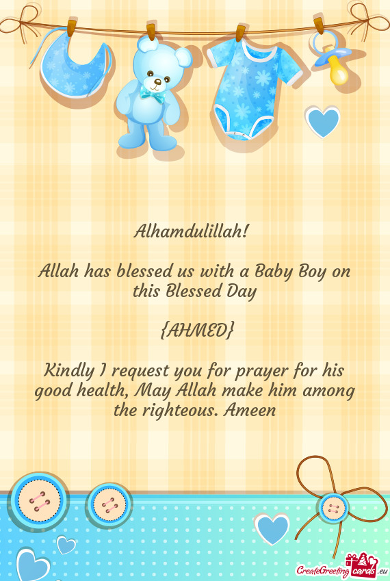 Alhamdulillah! 
 
 Allah has blessed us with a Baby Boy on this Blessed Day
 
 {AHMED}
 
 Kindly I